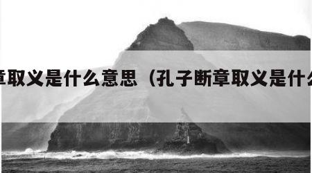 断章取义是什么意思（孔子断章取义是什么意思）