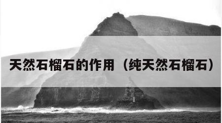 天然石榴石的作用（纯天然石榴石）