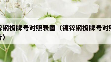 镀锌钢板牌号对照表图（镀锌钢板牌号对照表图片）