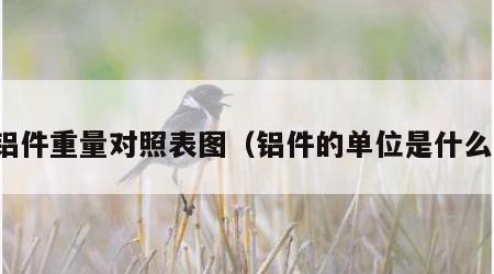 铝件重量对照表图（铝件的单位是什么）