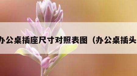 办公桌插座尺寸对照表图（办公桌插头）