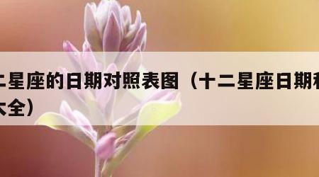 十二星座的日期对照表图（十二星座日期和介绍大全）