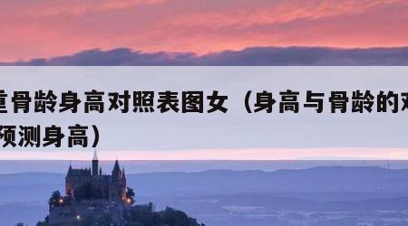 体重骨龄身高对照表图女（身高与骨龄的对照表 预测身高）