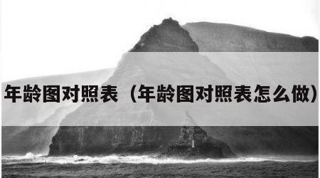 年龄图对照表（年龄图对照表怎么做）