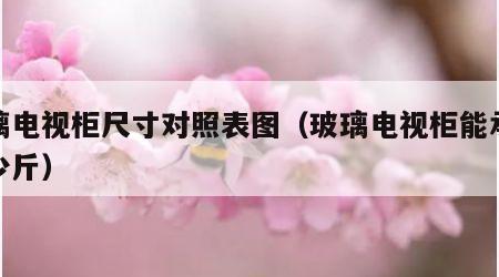 玻璃电视柜尺寸对照表图（玻璃电视柜能承受多少斤）