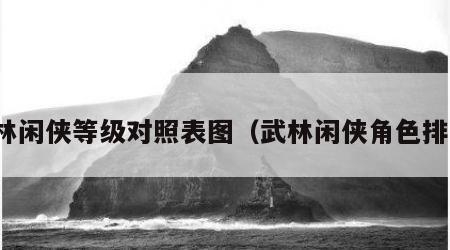 武林闲侠等级对照表图（武林闲侠角色排行）