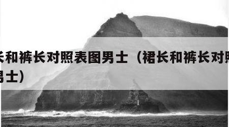 裙长和裤长对照表图男士（裙长和裤长对照表图男士）