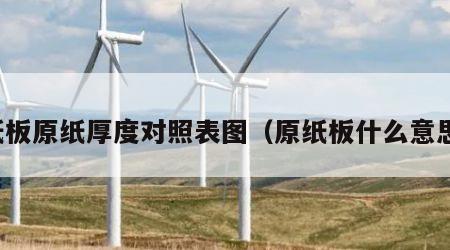 纸板原纸厚度对照表图（原纸板什么意思）