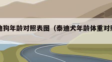 泰迪狗年龄对照表图（泰迪犬年龄体重对照图）