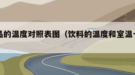 饮品的温度对照表图（饮料的温度和室温一样吗）