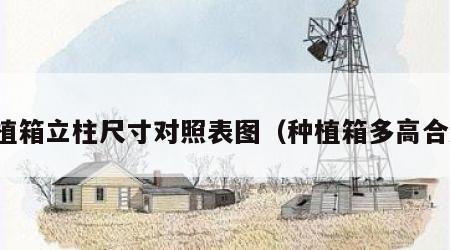 种植箱立柱尺寸对照表图（种植箱多高合适）