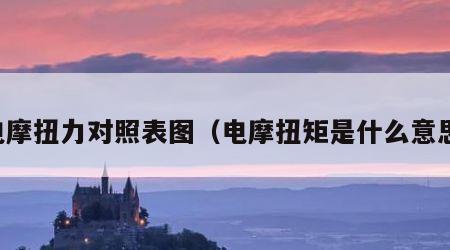 电摩扭力对照表图（电摩扭矩是什么意思）