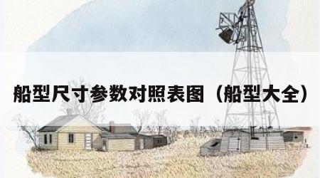 船型尺寸参数对照表图（船型大全）
