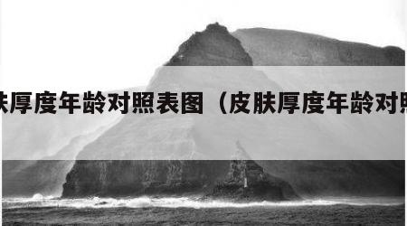 皮肤厚度年龄对照表图（皮肤厚度年龄对照表图）