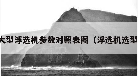 大型浮选机参数对照表图（浮选机选型）