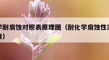 化学耐腐蚀对照表原理图（耐化学腐蚀性测试标准）