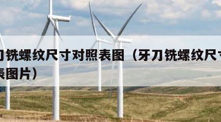 牙刀铣螺纹尺寸对照表图（牙刀铣螺纹尺寸对照表图片）