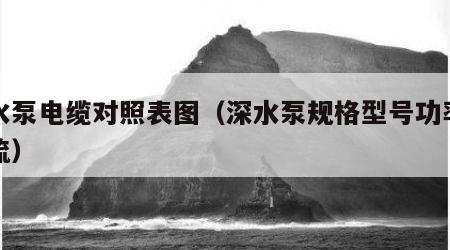 深水泵电缆对照表图（深水泵规格型号功率与电流）