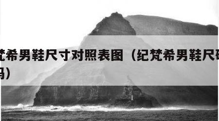 纪梵希男鞋尺寸对照表图（纪梵希男鞋尺码偏大吗）