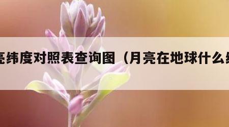月亮纬度对照表查询图（月亮在地球什么纬度上）