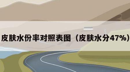 皮肤水份率对照表图（皮肤水分47%）