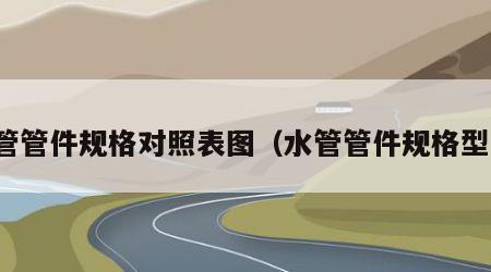水管管件规格对照表图（水管管件规格型号）