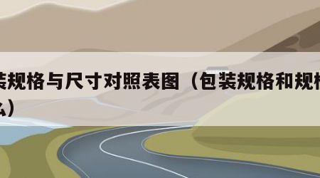 包装规格与尺寸对照表图（包装规格和规格是什么）