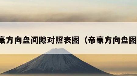 帝豪方向盘间隙对照表图（帝豪方向盘图片）