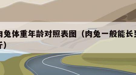 小肉兔体重年龄对照表图（肉兔一般能长到多少斤）