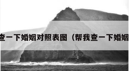 查一下婚姻对照表图（帮我查一下婚姻）