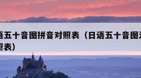 日语五十音图拼音对照表（日语五十音图汉字对照表）