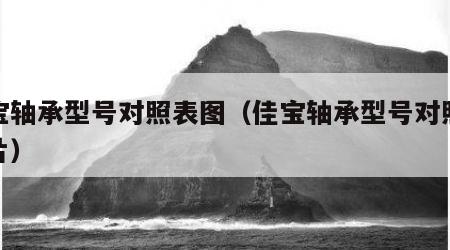 佳宝轴承型号对照表图（佳宝轴承型号对照表图片）