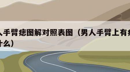 男人手臂痣图解对照表图（男人手臂上有痣代表什么）
