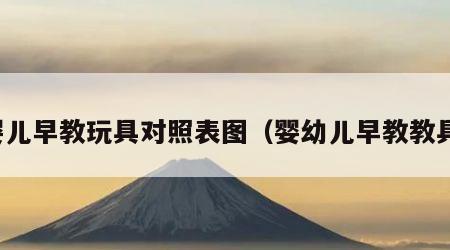 婴儿早教玩具对照表图（婴幼儿早教教具）
