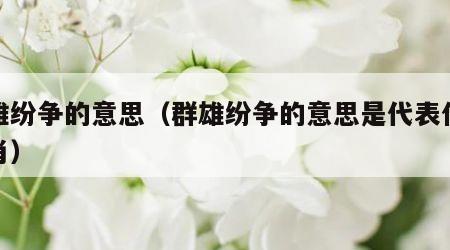 群雄纷争的意思（群雄纷争的意思是代表什么生肖）