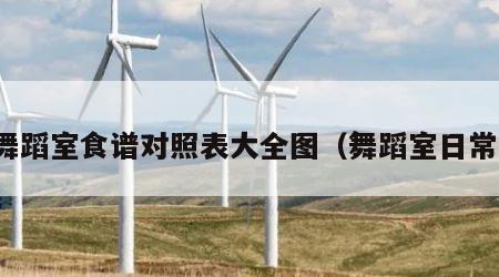 舞蹈室食谱对照表大全图（舞蹈室日常）