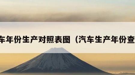 汽车年份生产对照表图（汽车生产年份查询）