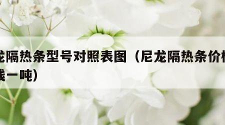 尼龙隔热条型号对照表图（尼龙隔热条价格多少钱一吨）