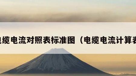 电缆电流对照表标准图（电缆电流计算表）