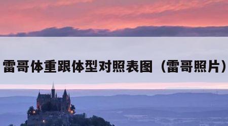 雷哥体重跟体型对照表图（雷哥照片）