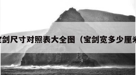 宝剑尺寸对照表大全图（宝剑宽多少厘米）