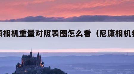 尼康相机重量对照表图怎么看（尼康相机参数表）