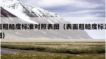 表面粗糙度标准对照表图（表面粗糙度标注示意图）