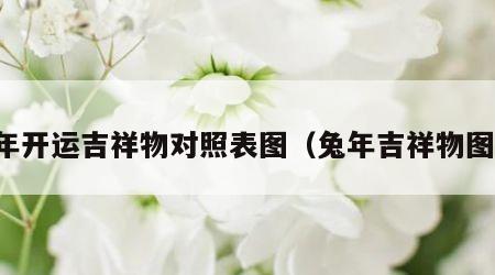 兔年开运吉祥物对照表图（兔年吉祥物图片）