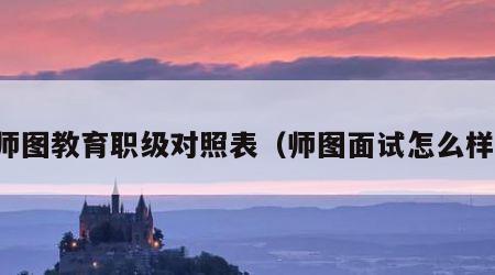 师图教育职级对照表（师图面试怎么样）
