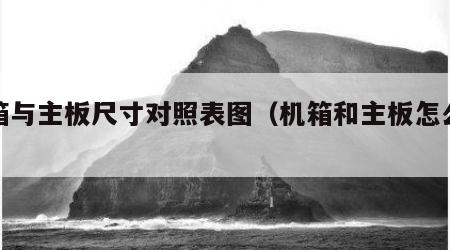 机箱与主板尺寸对照表图（机箱和主板怎么搭配）