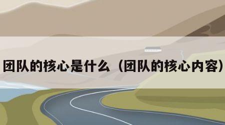 团队的核心是什么（团队的核心内容）