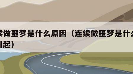 连续做噩梦是什么原因（连续做噩梦是什么原因引起）