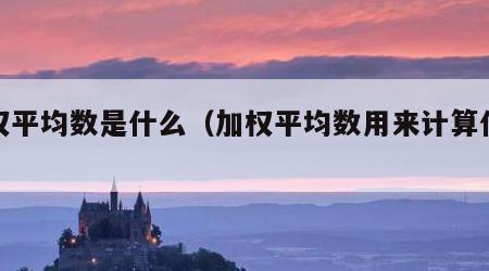 加权平均数是什么（加权平均数用来计算什么）