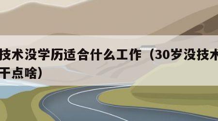 没技术没学历适合什么工作（30岁没技术男人干点啥）